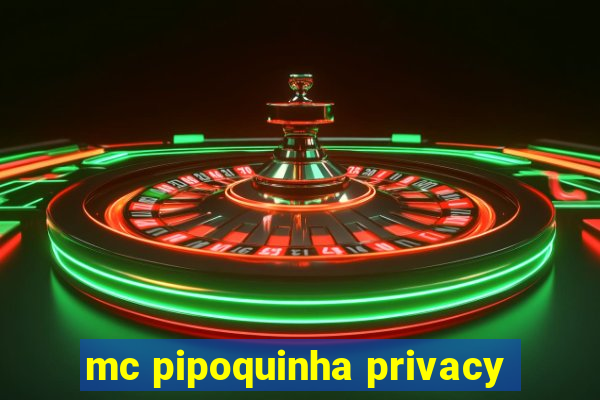 mc pipoquinha privacy